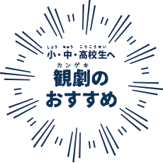 小・中・高校生へ観劇（カンゲキ）のおすすめ