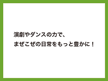 演劇やダンスの力で、まぜこぜの日常をもっと豊かに！