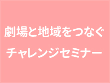 劇場と地域をつなぐチャレンジセミナー