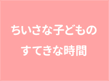 ちいさな子どものすてきな時間
