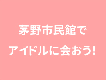 茅野市民館でアイドルに会おう！