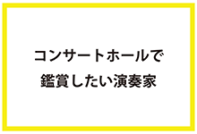 コンサートホールで鑑賞したい演奏家